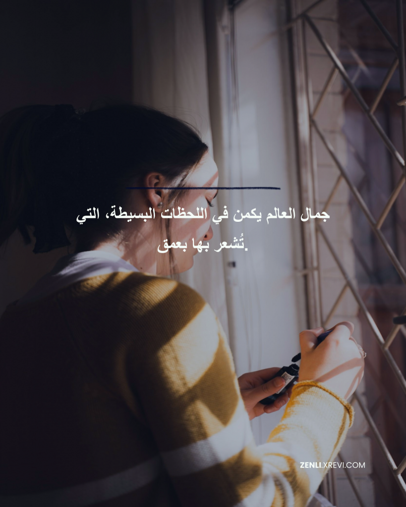 جمال العالم يكمن في اللحظات البسيطة، التي تُشعر بها بعمق.