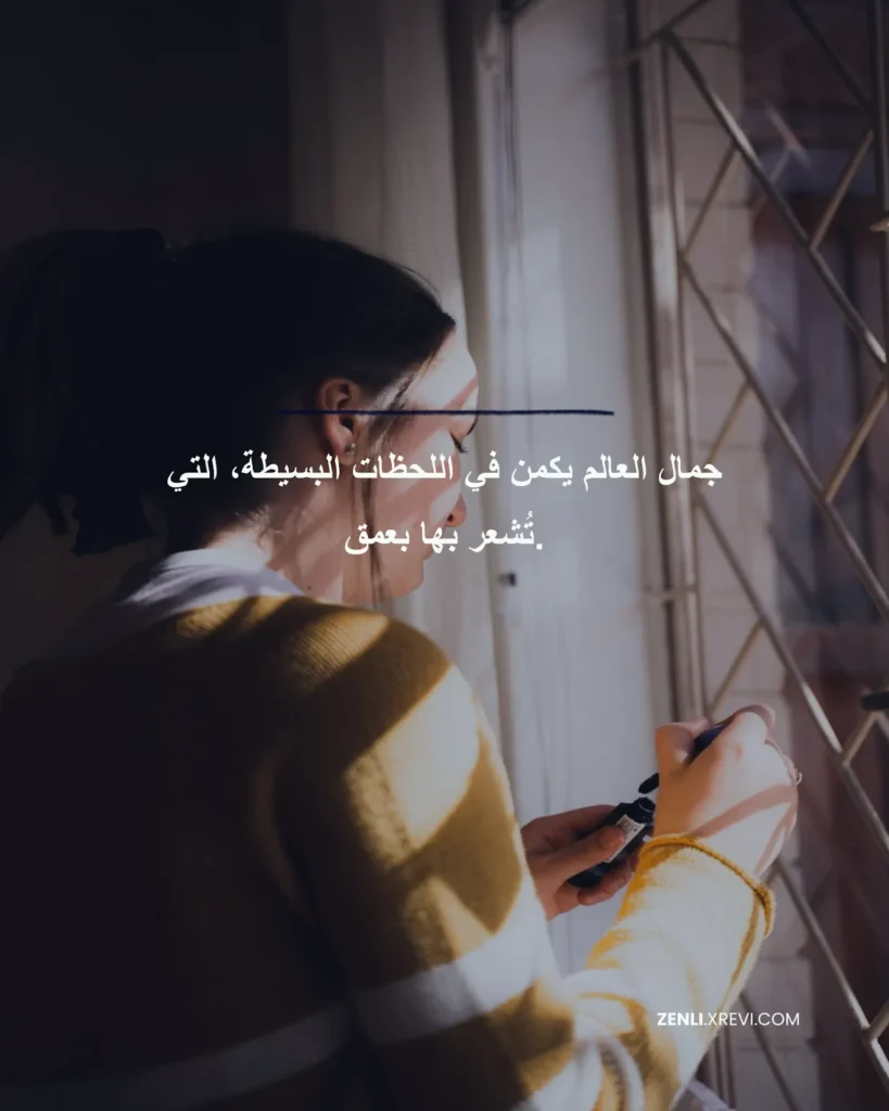 جمال العالم يكمن في اللحظات البسيطة، التي تُشعر بها بعمق.