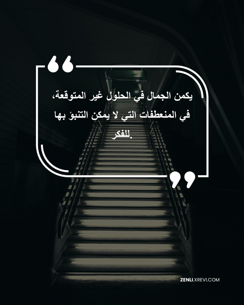 يكمن الجمال في الحلول غير المتوقعة، في المنعطفات التي لا يمكن التنبؤ بها للفكر.