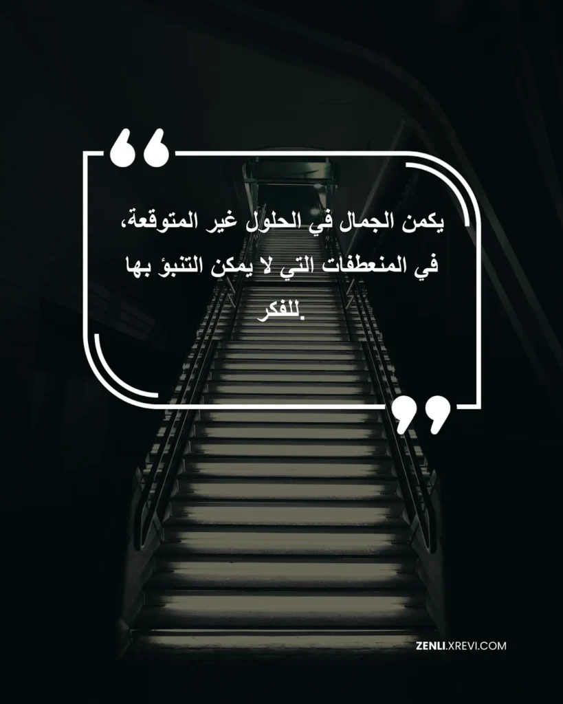 يكمن الجمال في الحلول غير المتوقعة، في المنعطفات التي لا يمكن التنبؤ بها للفكر.