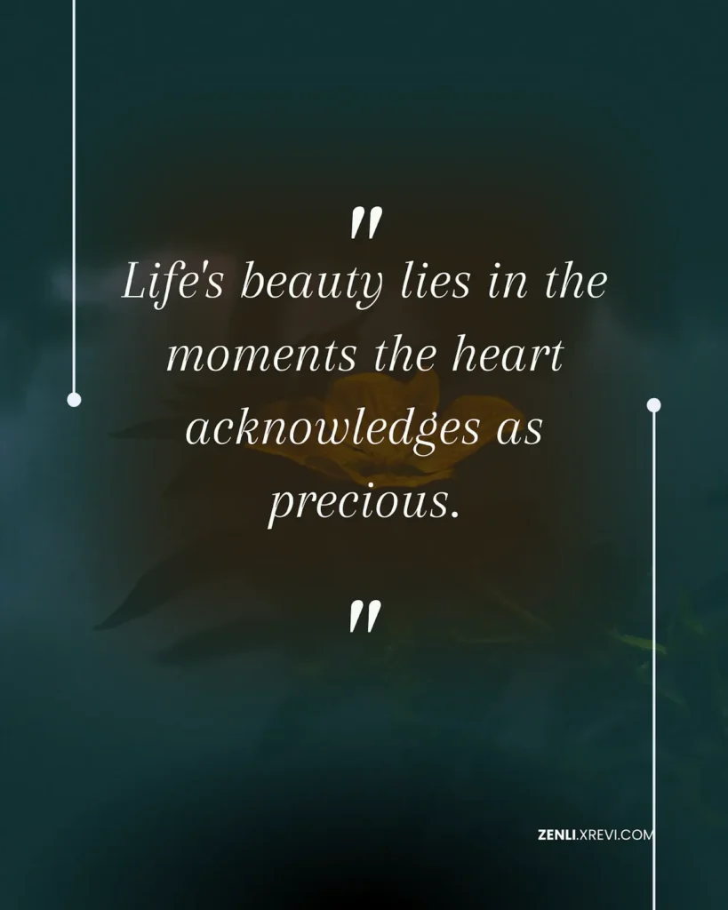 Life’s beauty lies in the moments the heart acknowledges as precious.