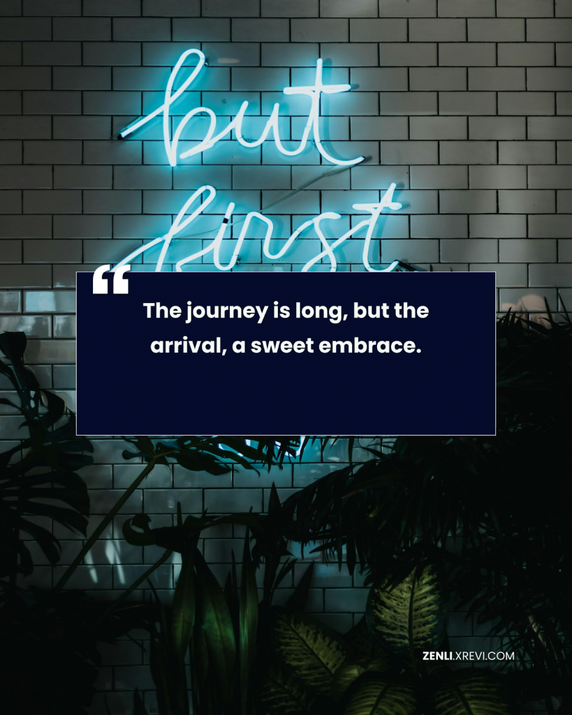 The journey is long, but the arrival, a sweet embrace.