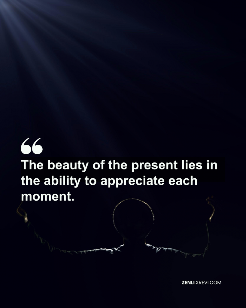 The beauty of the present lies in the ability to appreciate each moment.
