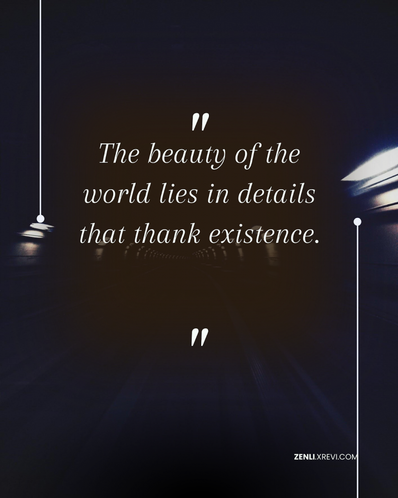 The beauty of the world lies in details that thank existence.