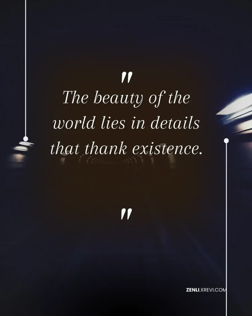 The beauty of the world lies in details that thank existence.