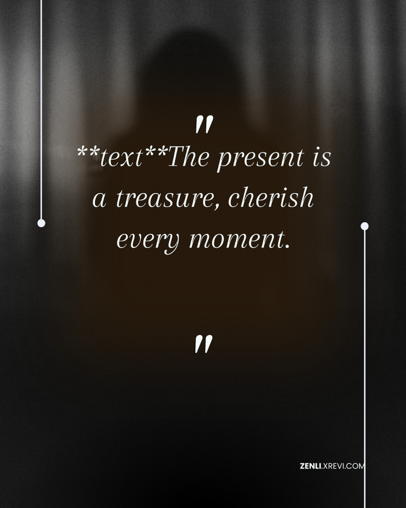 The present is a treasure, cherish every moment.