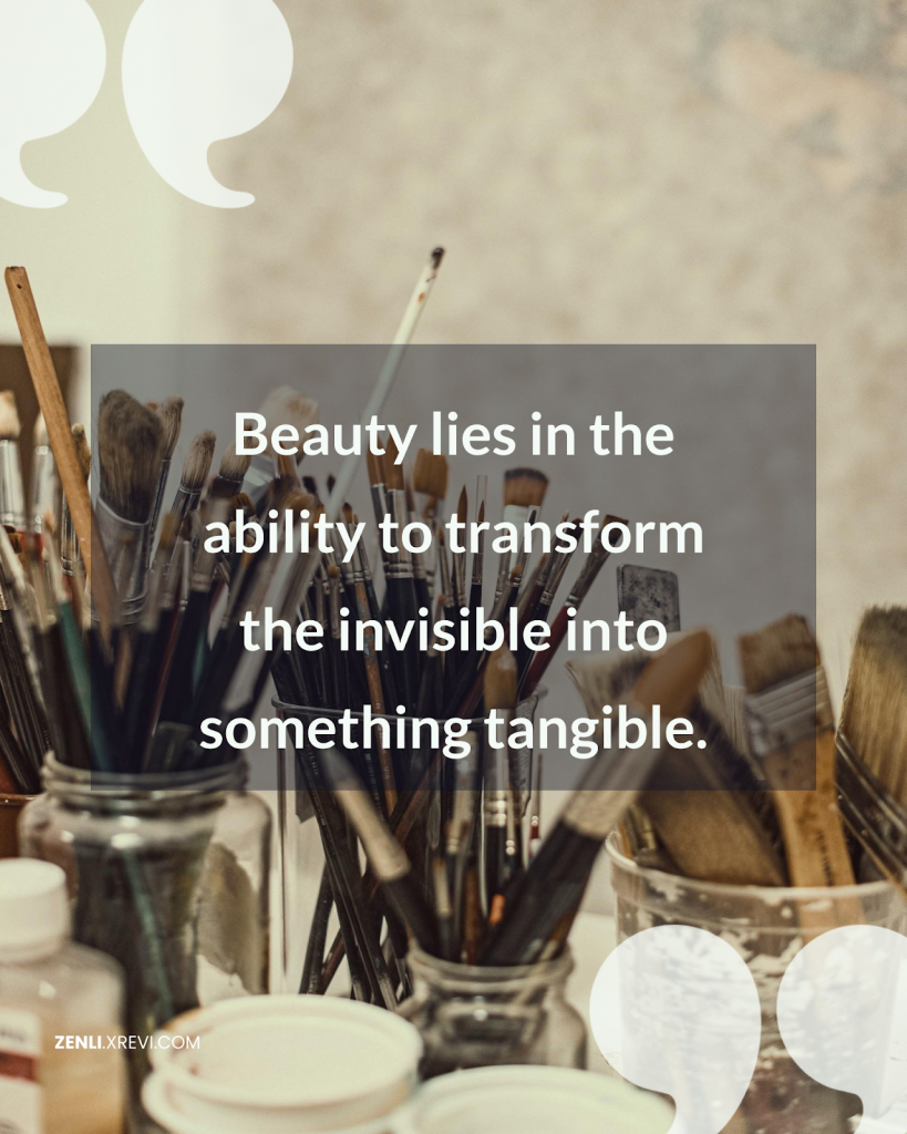 Beauty lies in the ability to transform the invisible into something tangible.