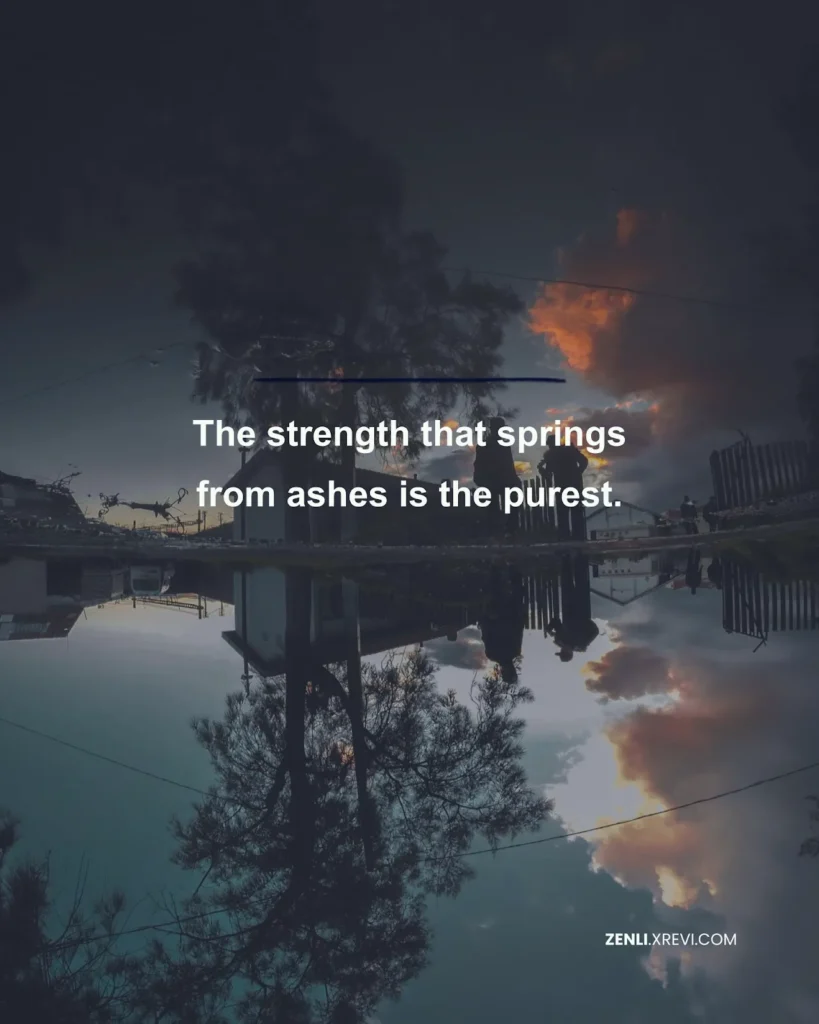 The strength that springs from ashes is the purest.