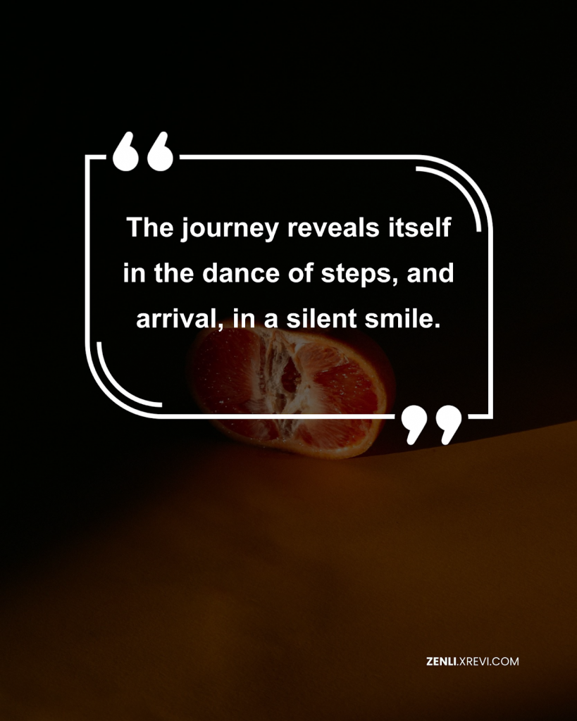 The journey reveals itself in the dance of steps, and arrival, in a silent smile.