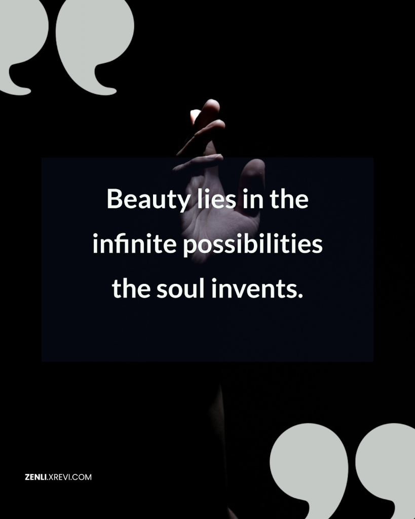 Beauty lies in the infinite possibilities the soul invents.