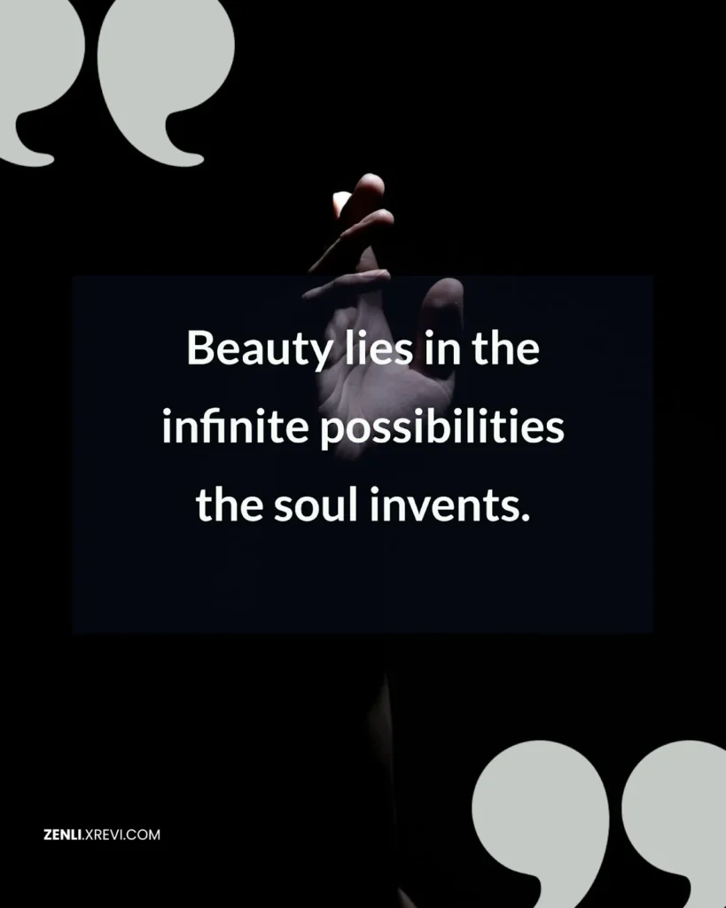 Beauty lies in the infinite possibilities the soul invents.