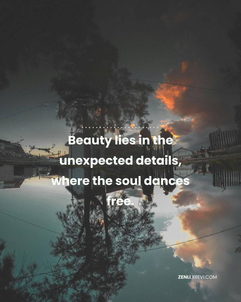Beauty lies in the unexpected details, where the soul dances free.