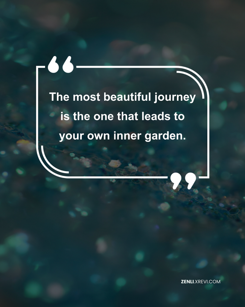 The most beautiful journey is the one that leads to your own inner garden.