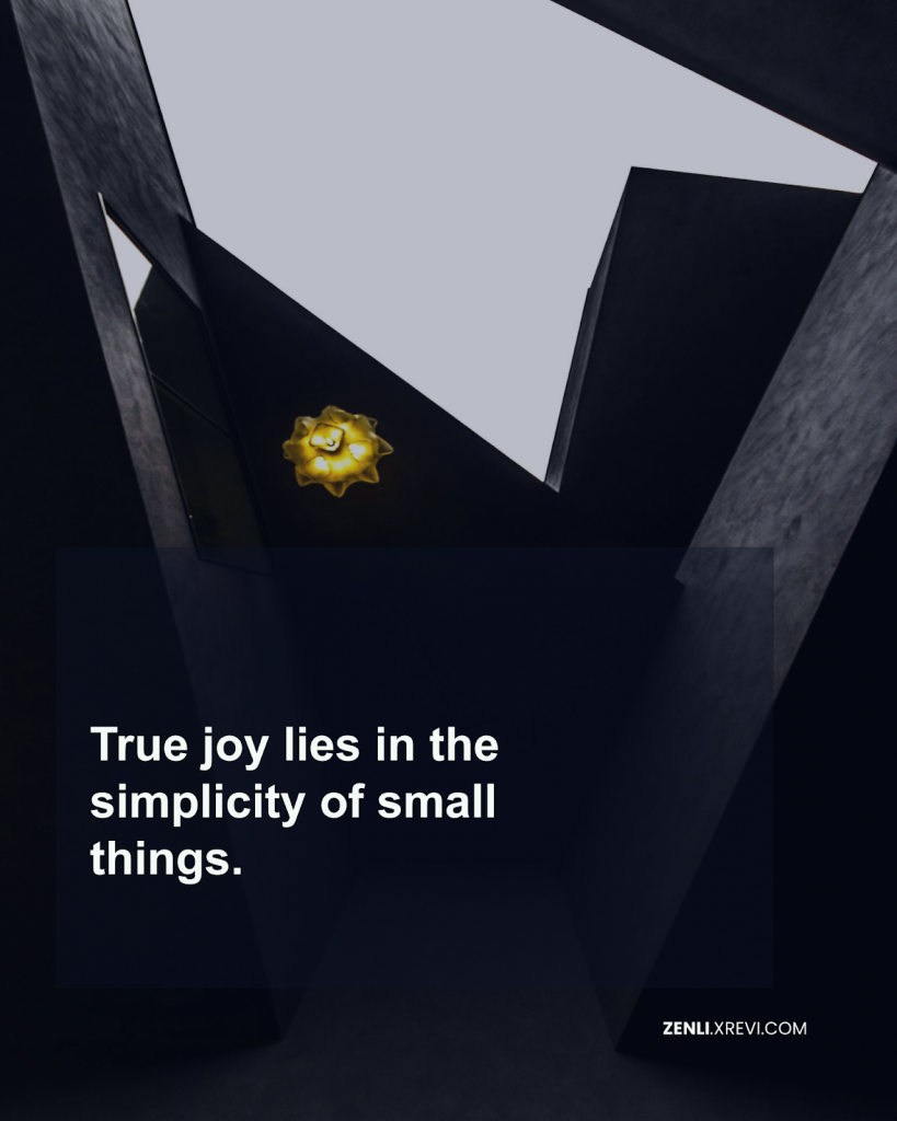 True joy lies in the simplicity of small things.