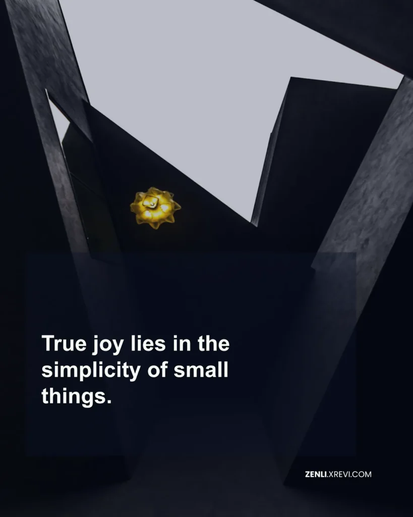 True joy lies in the simplicity of small things.