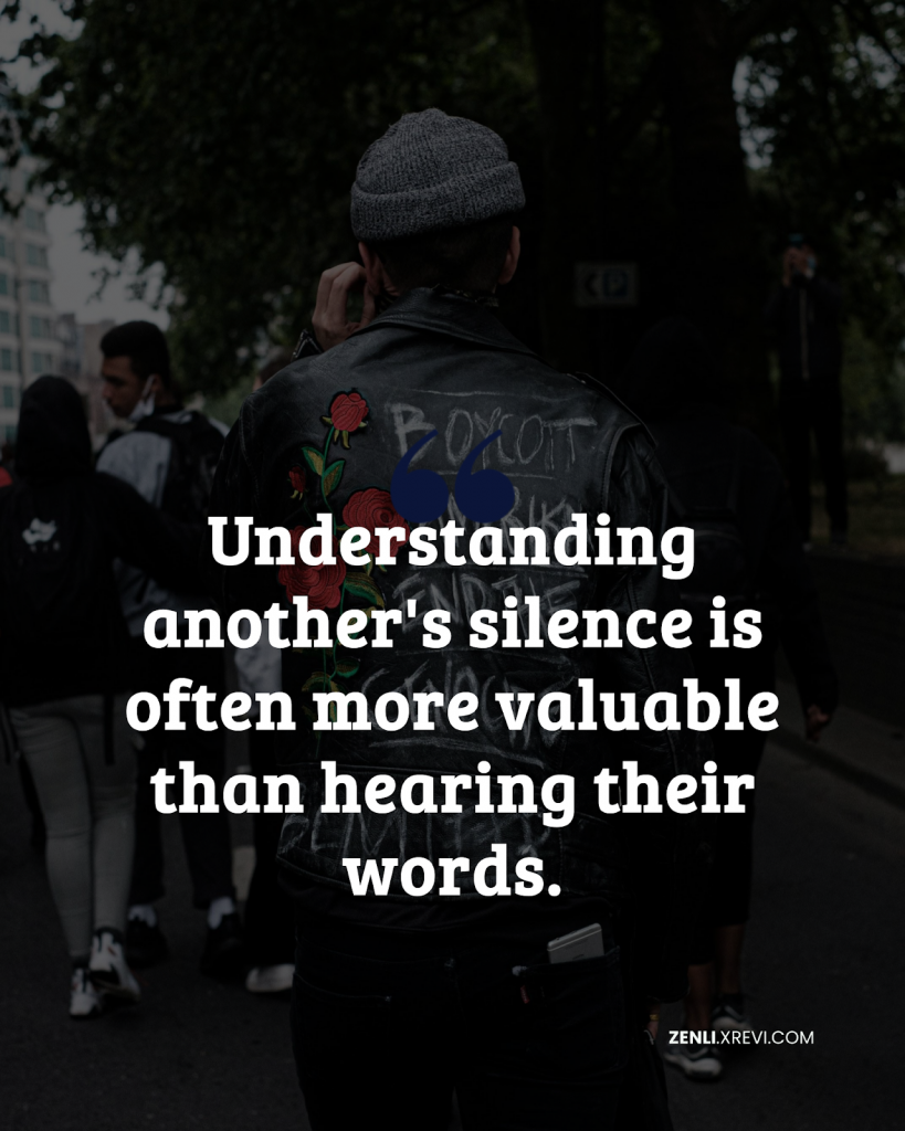 Understanding another’s silence is often more valuable than hearing their words.