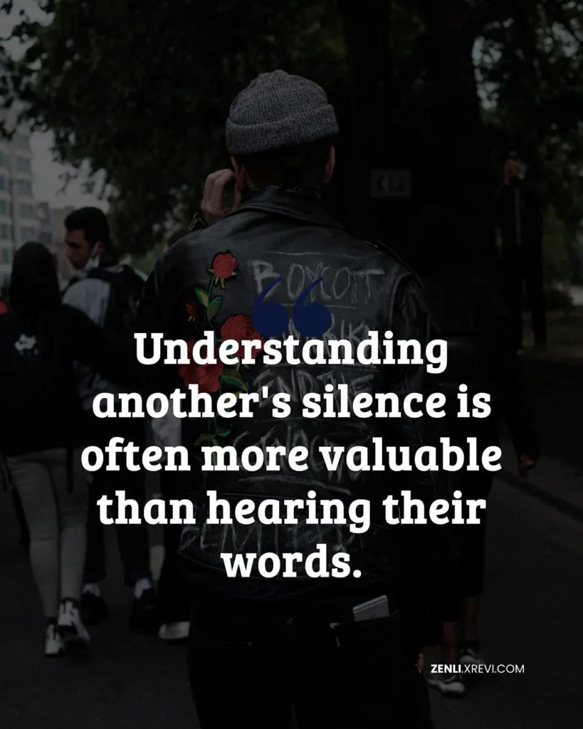 Understanding another’s silence is often more valuable than hearing their words.