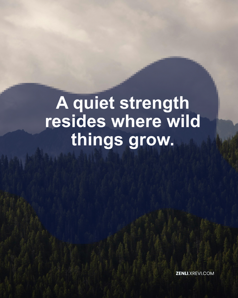 A quiet strength resides where wild things grow.