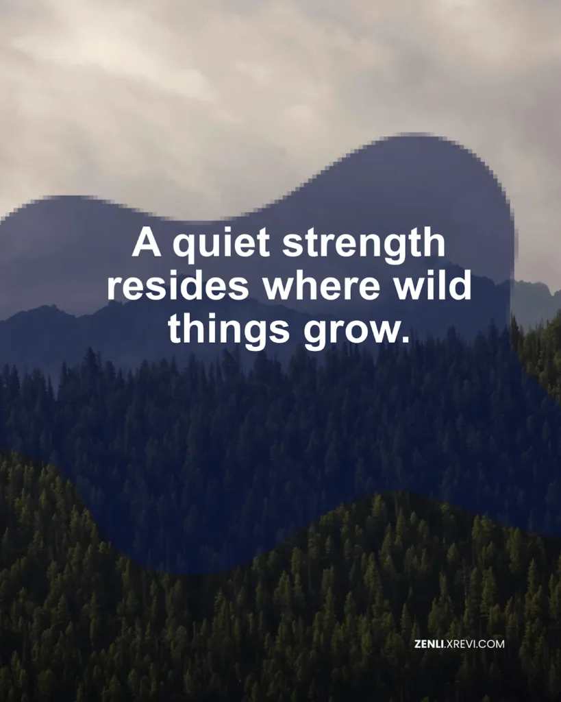 A quiet strength resides where wild things grow.
