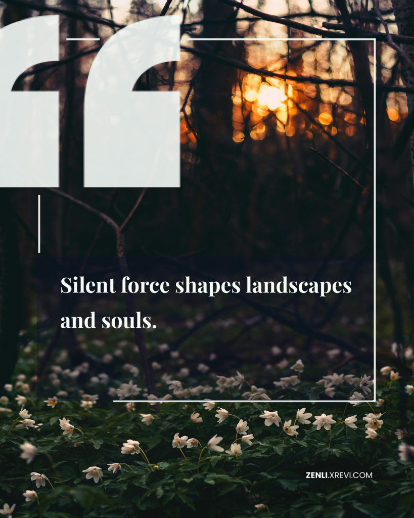 Silent force shapes landscapes and souls.