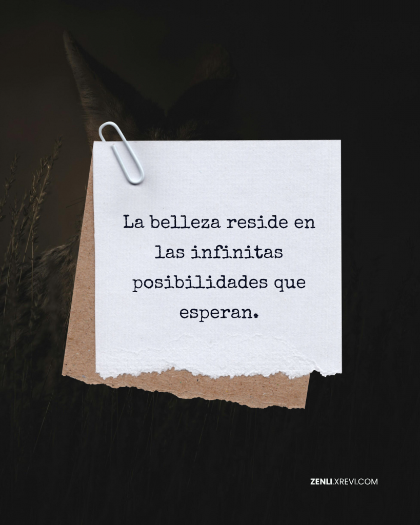 La belleza reside en las infinitas posibilidades que esperan.