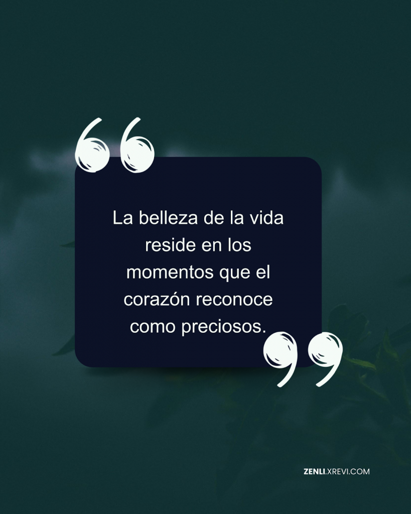 La belleza de la vida reside en los momentos que el corazón reconoce como preciosos.
