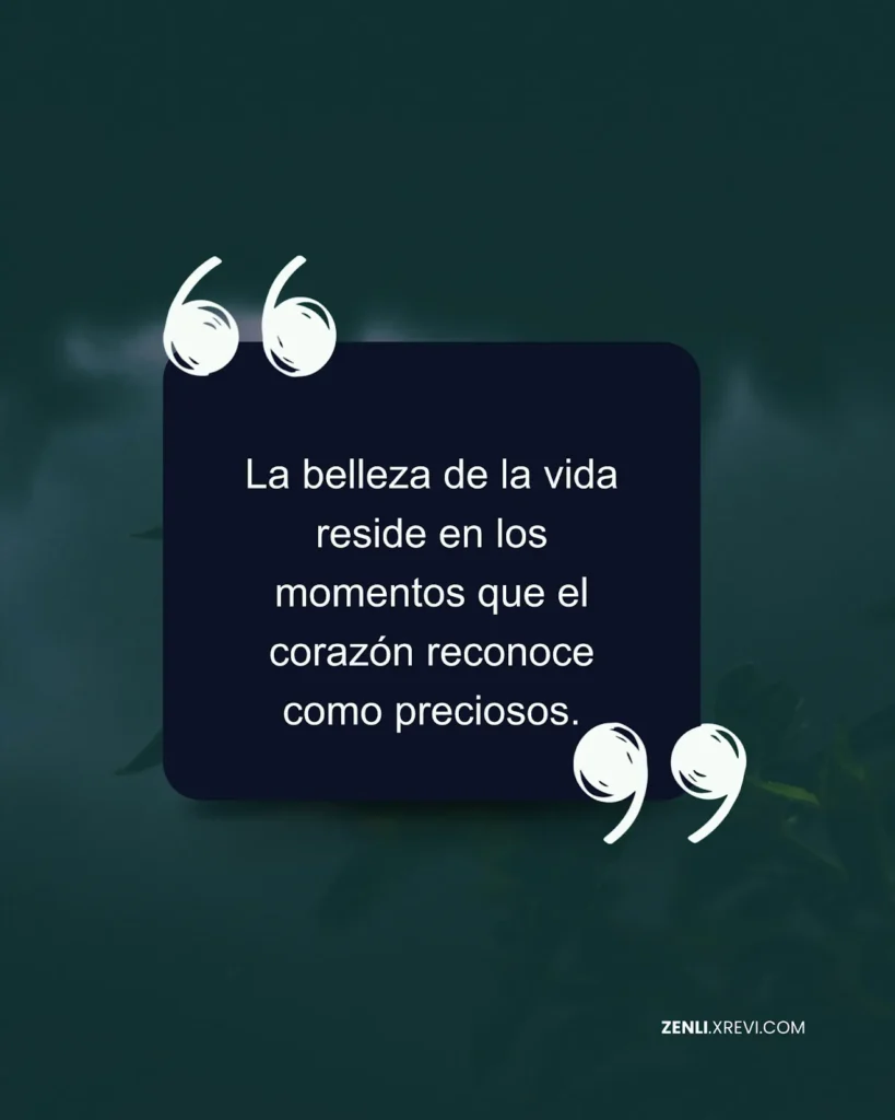 La belleza de la vida reside en los momentos que el corazón reconoce como preciosos.