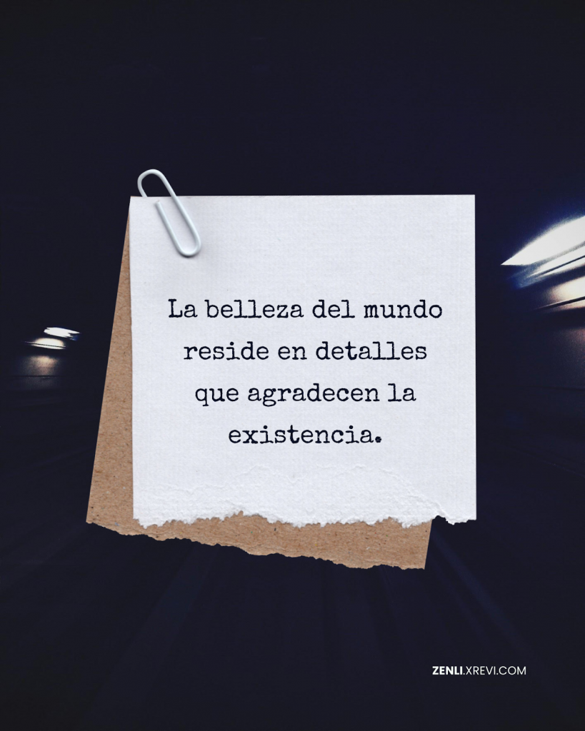 La belleza del mundo reside en detalles que agradecen la existencia.