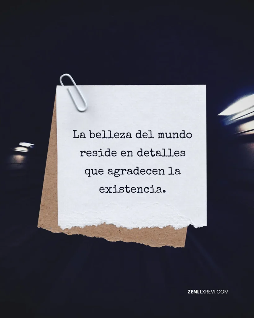 La belleza del mundo reside en detalles que agradecen la existencia.