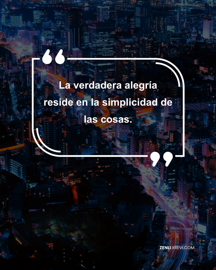 La verdadera alegría reside en la simplicidad de las cosas.