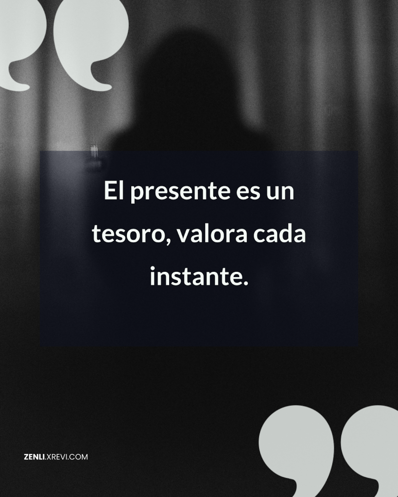 El presente es un tesoro, valora cada instante.
