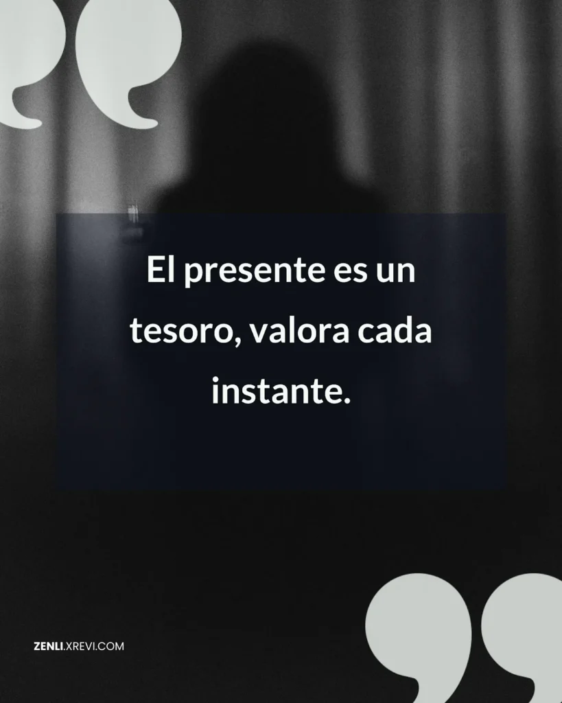 El presente es un tesoro, valora cada instante.