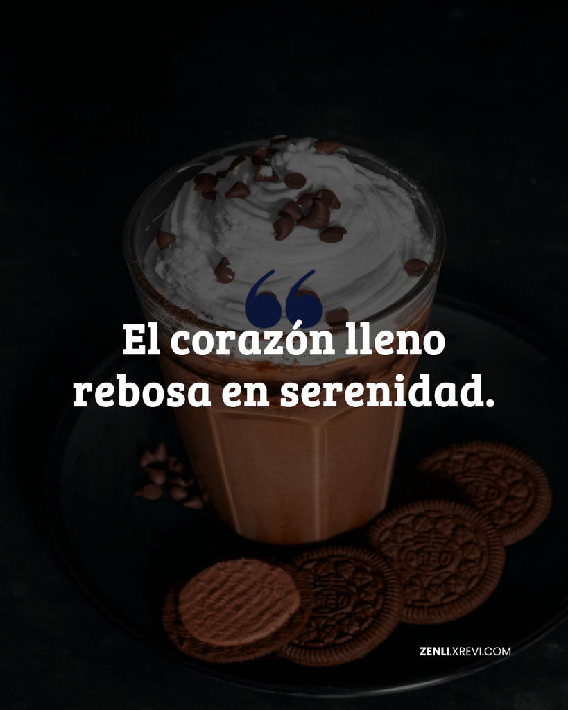 El corazón lleno rebosa en serenidad.