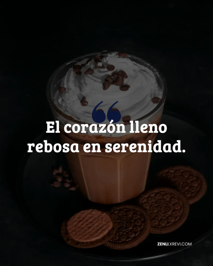 El corazón lleno rebosa en serenidad.