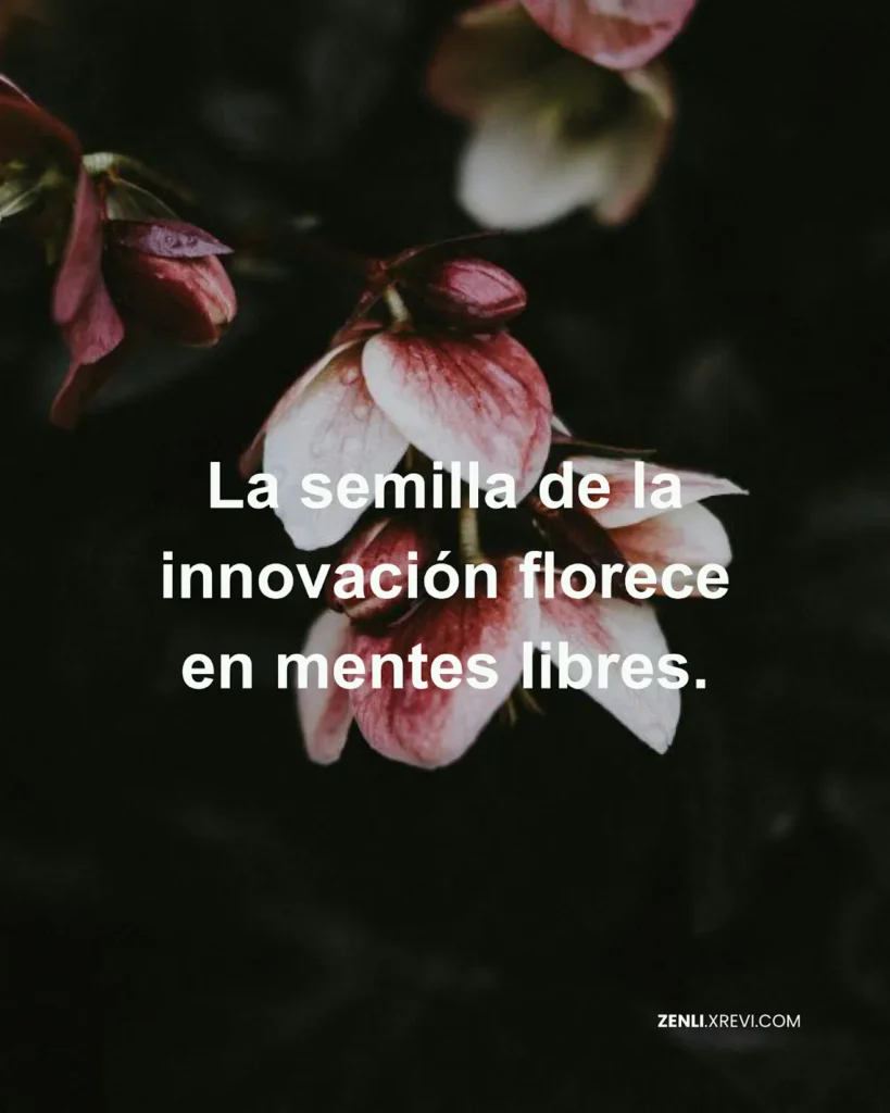 La semilla de la innovación florece en mentes libres.