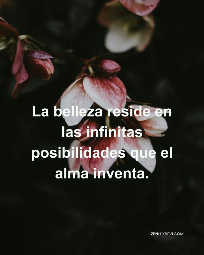 La belleza reside en las infinitas posibilidades que el alma inventa.