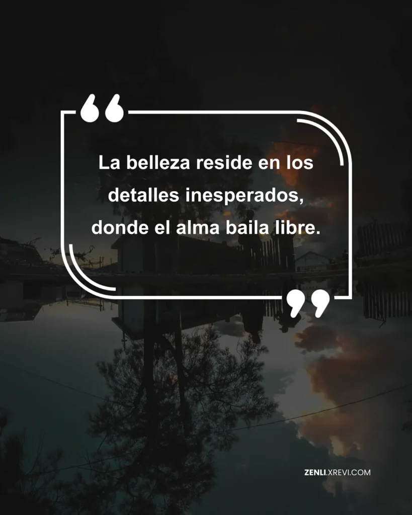La belleza reside en los detalles inesperados, donde el alma baila libre.