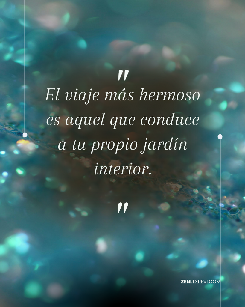 El viaje más hermoso es aquel que conduce a tu propio jardín interior.