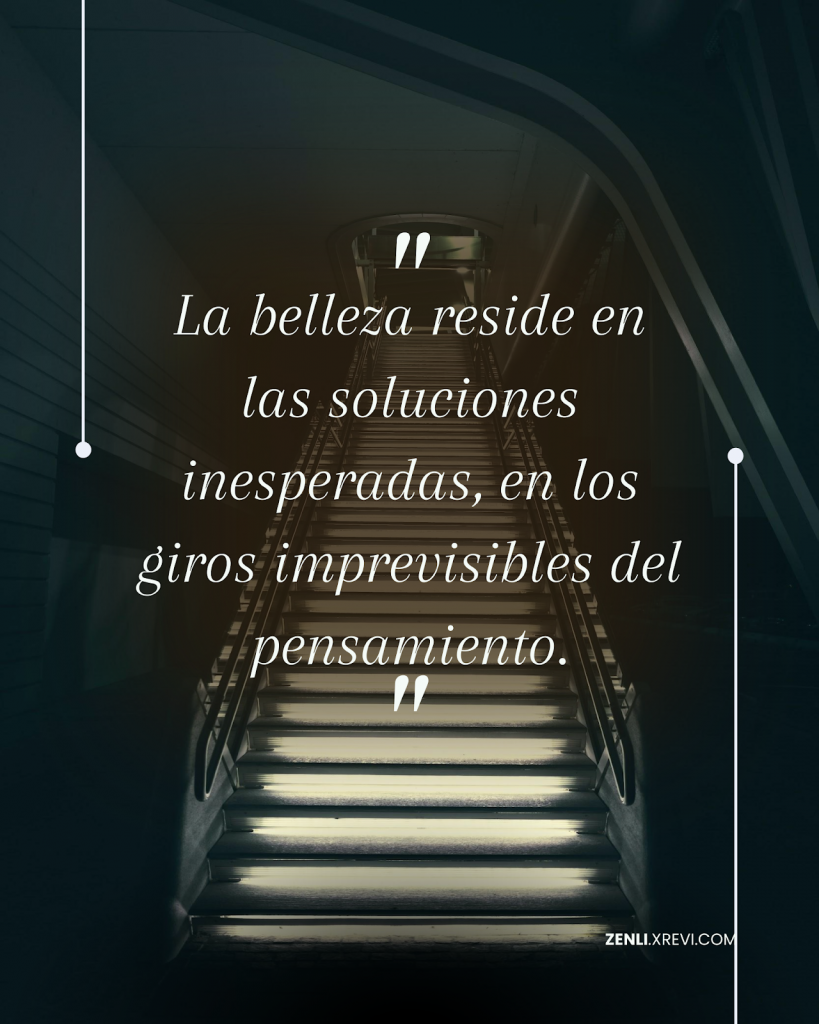 La belleza reside en las soluciones inesperadas, en los giros imprevisibles del pensamiento.