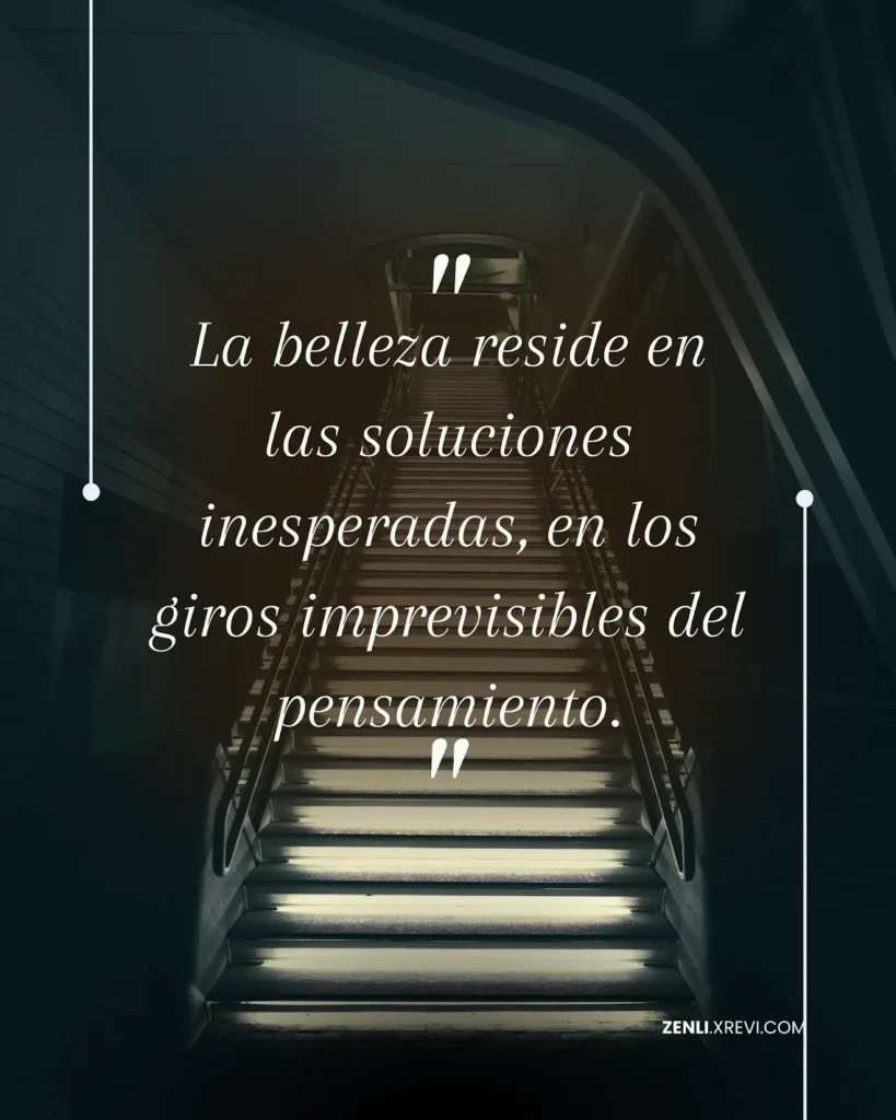 La belleza reside en las soluciones inesperadas, en los giros imprevisibles del pensamiento.