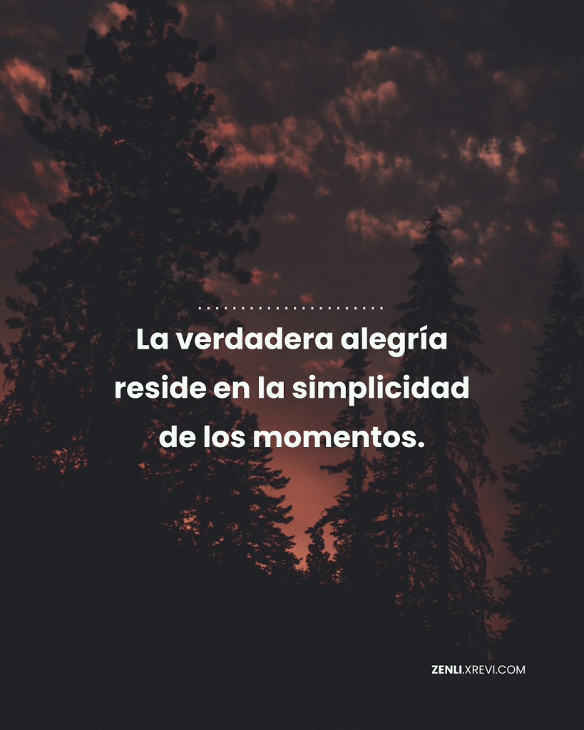 La verdadera alegría reside en la simplicidad de los momentos.