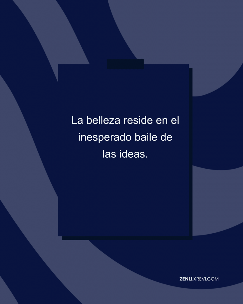 La belleza reside en el inesperado baile de las ideas.
