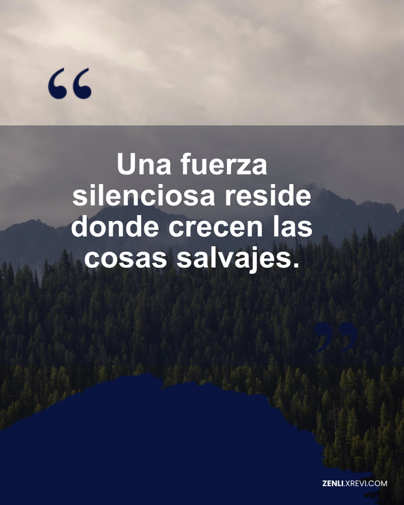Una fuerza silenciosa reside donde crecen las cosas salvajes.