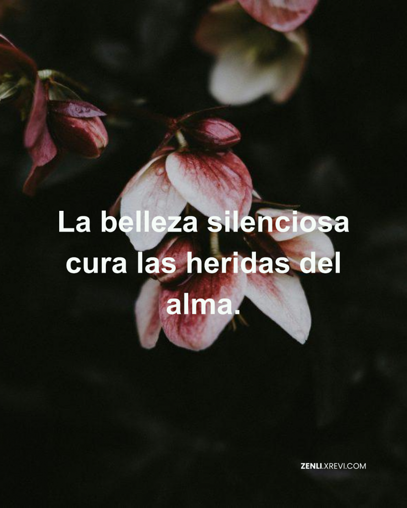 La belleza silenciosa cura las heridas del alma.
