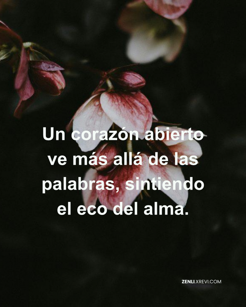 Un corazón abierto ve más allá de las palabras, sintiendo el eco del alma.