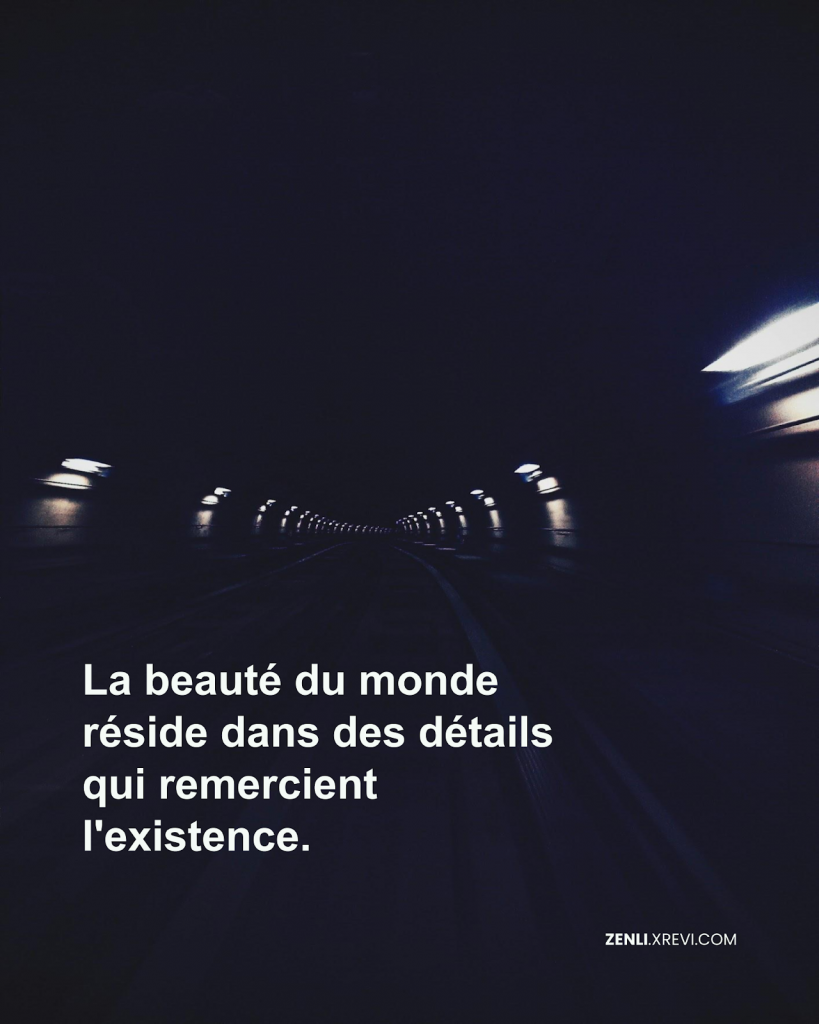 La beauté du monde réside dans des détails qui remercient l’existence.