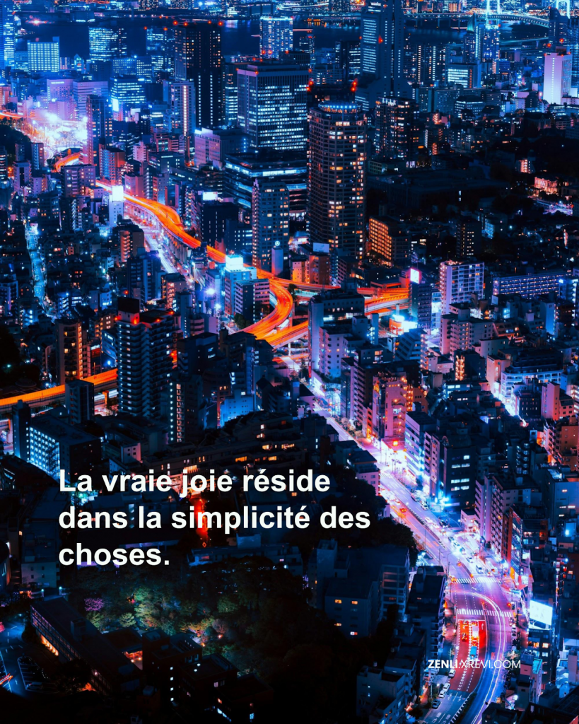 La vraie joie réside dans la simplicité des choses.