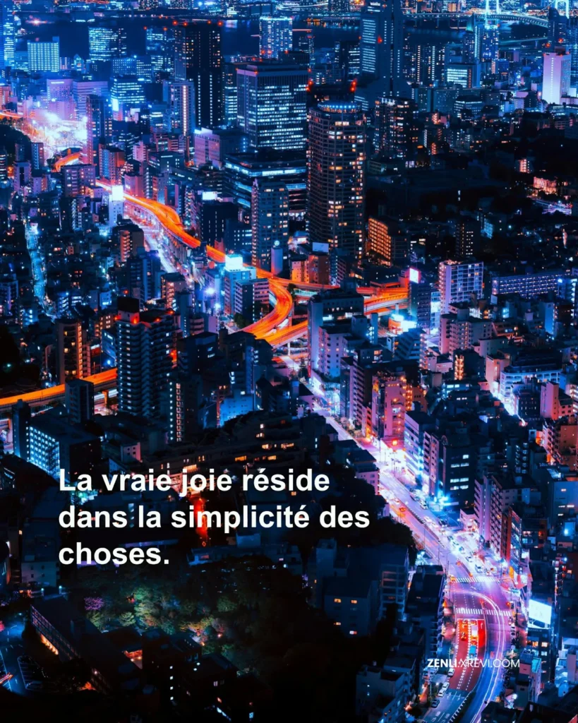 La vraie joie réside dans la simplicité des choses.