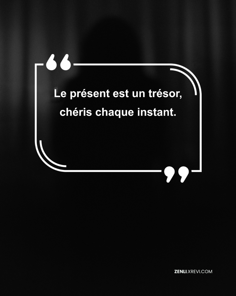 Le présent est un trésor, chéris chaque instant.