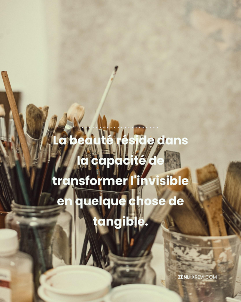 La beauté réside dans la capacité de transformer l’invisible en quelque chose de tangible.